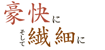 豪快にそして繊細に