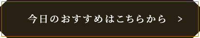 今日のおすすめはこちらから