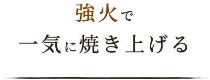 強火で一気に焼き上げる