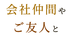 会社仲間やご友人と