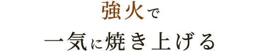 強火で一気に焼き上げる